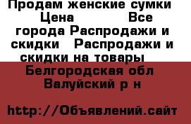 Продам женские сумки. › Цена ­ 2 590 - Все города Распродажи и скидки » Распродажи и скидки на товары   . Белгородская обл.,Валуйский р-н